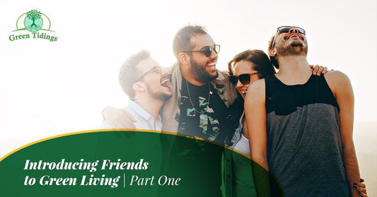 Introducing Friends to Green Living, Part One - Green Tidings